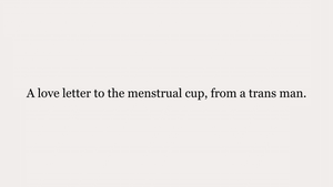 A love letter to the menstrual cup, from a trans man. trans man menstrual cup, menstrual cup, june menstrual cup, trans menstrual cup
